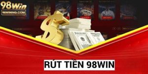 Rút Tiền 98win - Hướng Dẫn Thực Hiện Siêu Tốc Từ A - Z